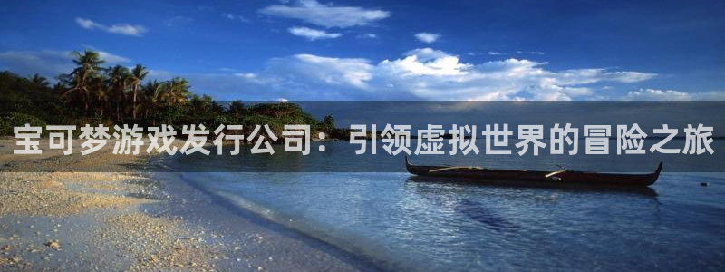 顶点娱乐平台：宝可梦游戏发行公司：引领虚拟世界的冒险之旅