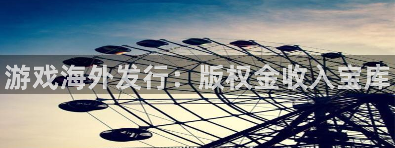顶点娱乐游戏平台客服：游戏海外发行：版权金收入宝库